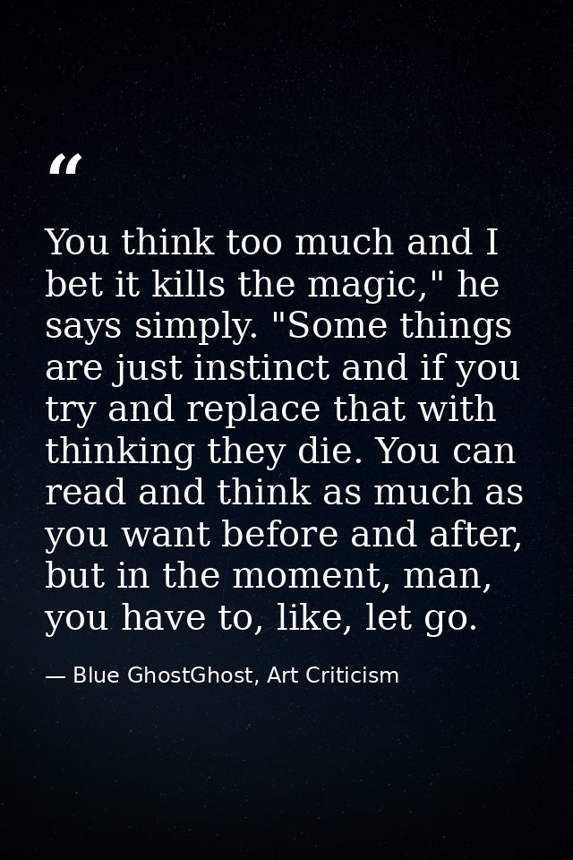 You think too much and I bet it kills the magic," he says simply. "Some things are just instinct and if you try and repl — Blue GhostGhost, Art Criticism