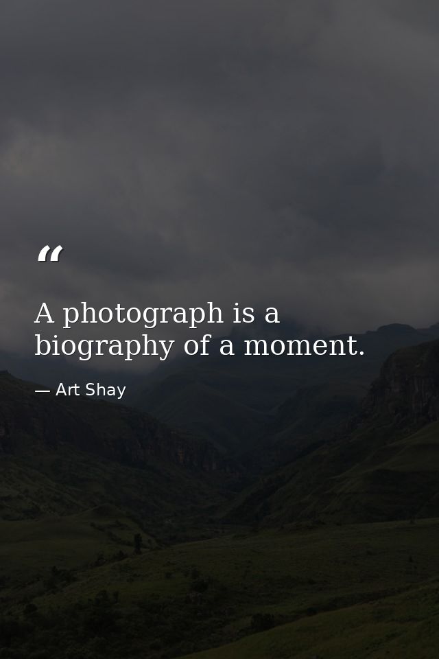A photograph is a biography of a moment. — Art Shay