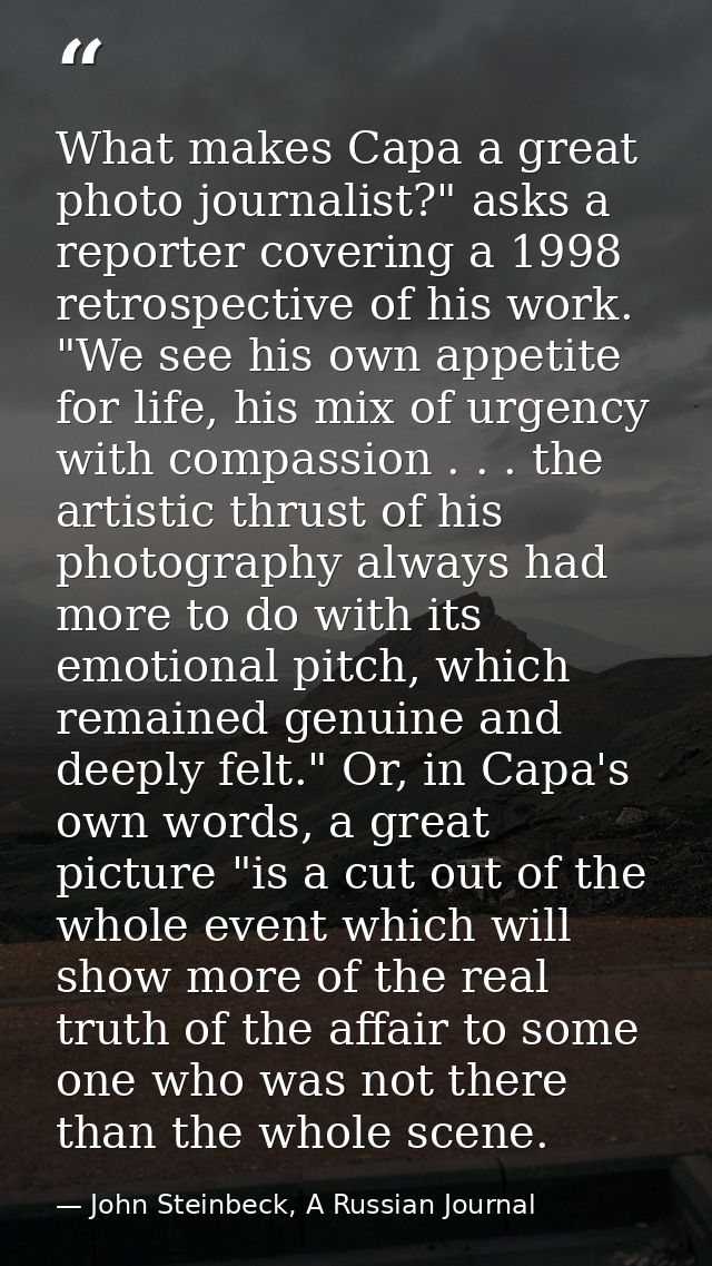 What makes Capa a great photo journalist?" asks a reporter covering a 1998 retrospective of his work. "We see his own ap — John Steinbeck, A Russian Journal