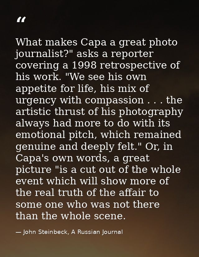 What makes Capa a great photo journalist?" asks a reporter covering a 1998 retrospective of his work. "We see his own ap — John Steinbeck, A Russian Journal