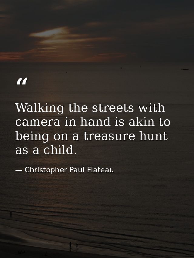 Walking the streets with camera in hand is akin to being on a treasure hunt as a child. — Christopher Paul Flateau
