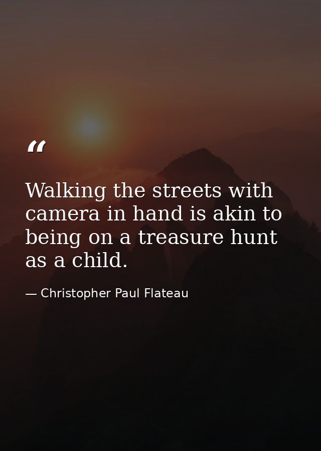 Walking the streets with camera in hand is akin to being on a treasure hunt as a child. — Christopher Paul Flateau
