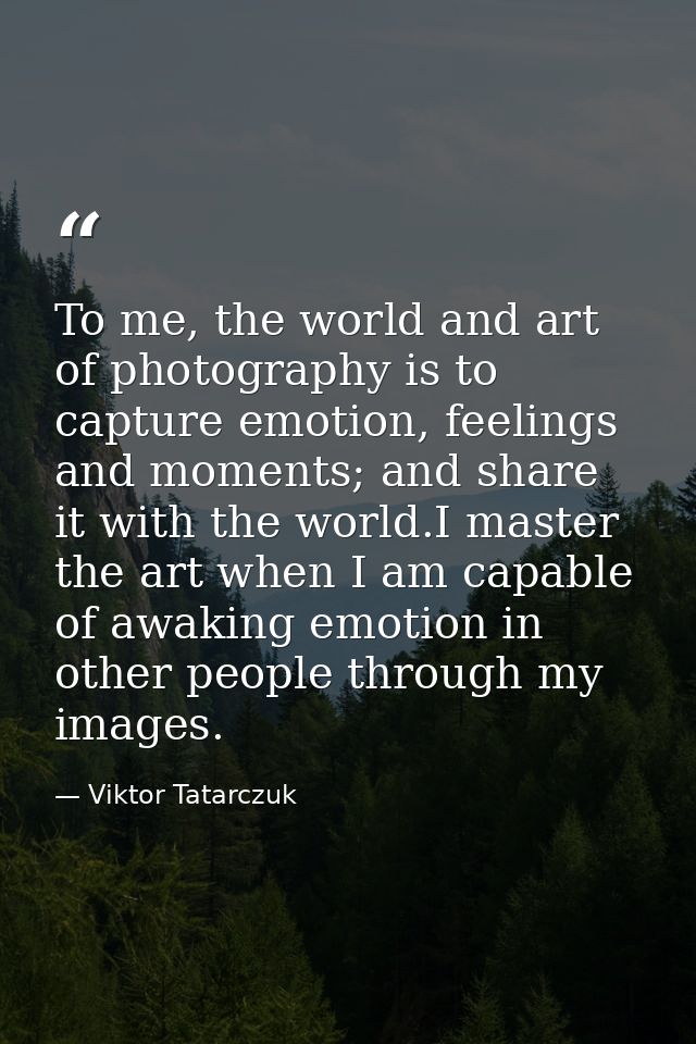 To me, the world and art of photography is to capture emotion, feelings and moments; and share it with the world.I maste — Viktor Tatarczuk