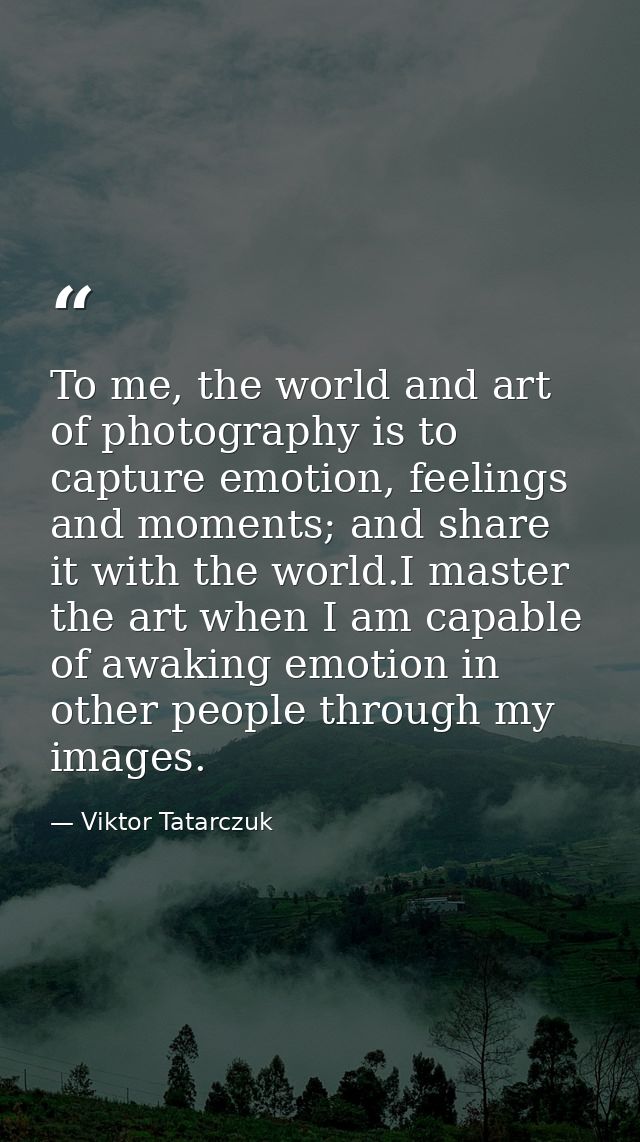 To me, the world and art of photography is to capture emotion, feelings and moments; and share it with the world.I maste — Viktor Tatarczuk