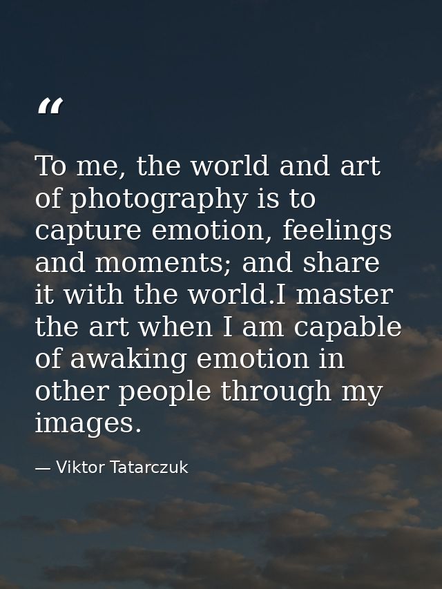 To me, the world and art of photography is to capture emotion, feelings and moments; and share it with the world.I maste — Viktor Tatarczuk