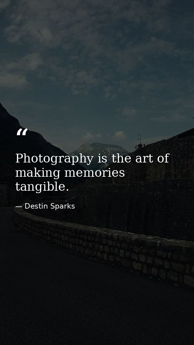 Photography is the art of making memories tangible. — Destin Sparks