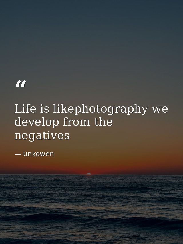 Life is likephotography we develop from the  negatives — unkowen