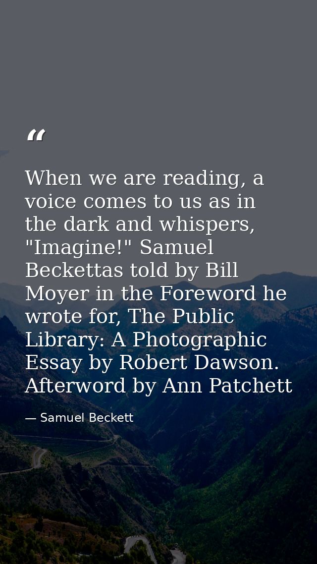 When we are reading, a voice comes to us as in the dark and whispers, "Imagine!" Samuel Beckettas told by Bill Moyer in  — Samuel Beckett