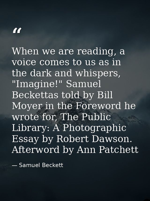 When we are reading, a voice comes to us as in the dark and whispers, "Imagine!" Samuel Beckettas told by Bill Moyer in  — Samuel Beckett