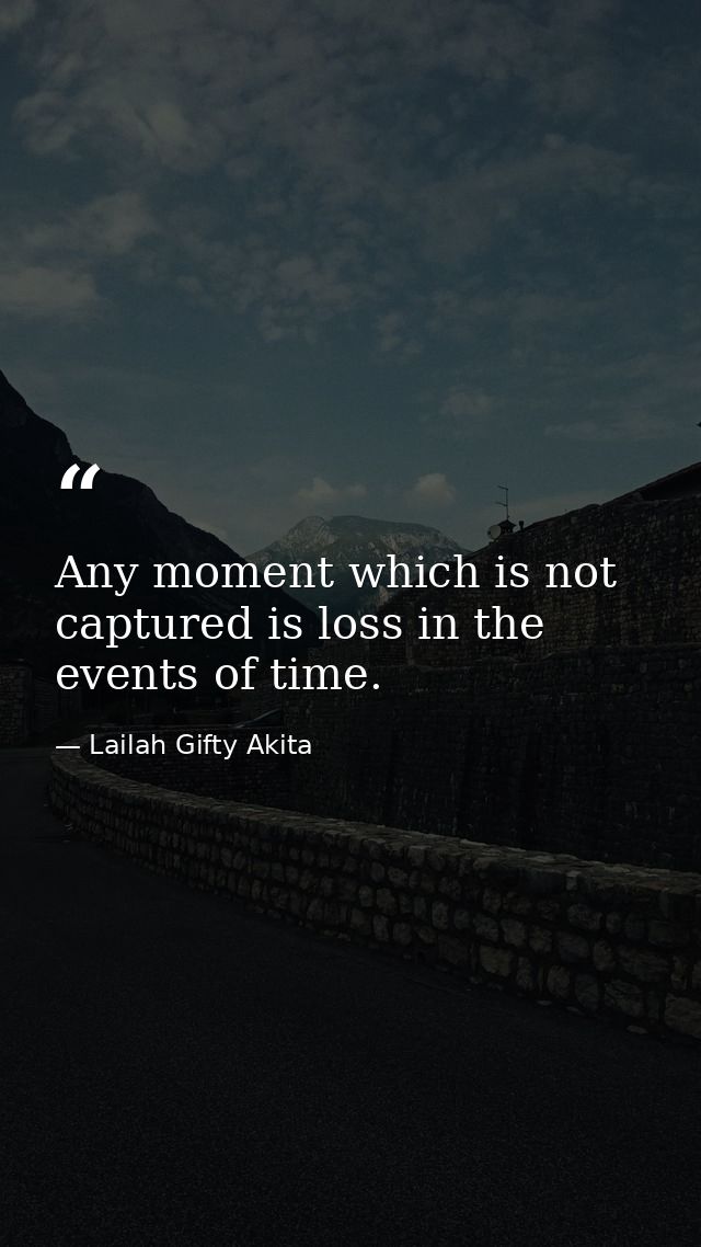 Any moment which is not captured is loss in the events of time. — Lailah Gifty Akita