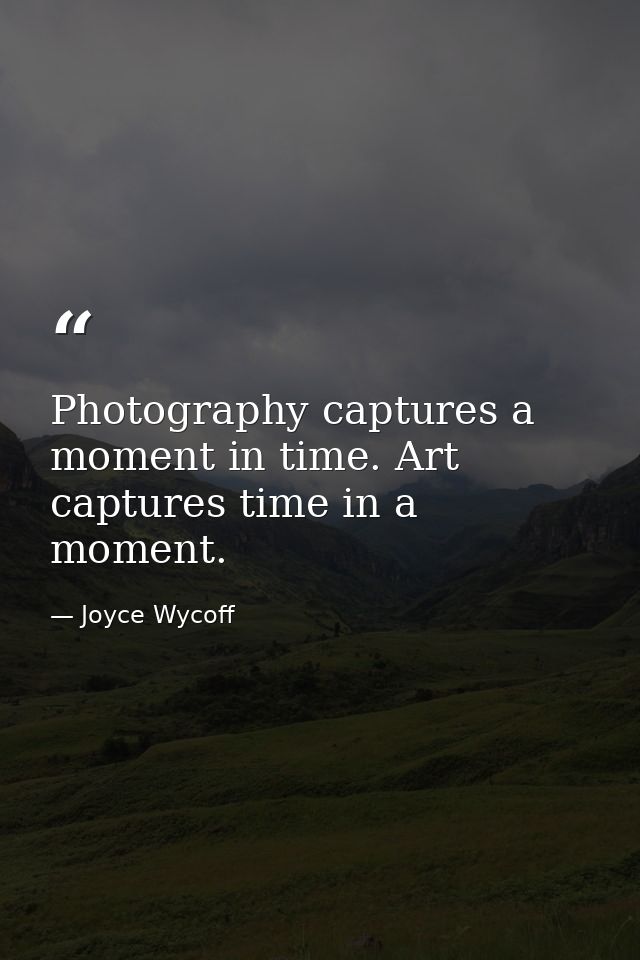 Photography captures a moment in time. Art captures time in a moment. — Joyce Wycoff