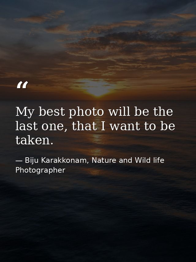 My best photo will be the last one, that I want to be taken. — Biju Karakkonam, Nature and Wild life Photographer
