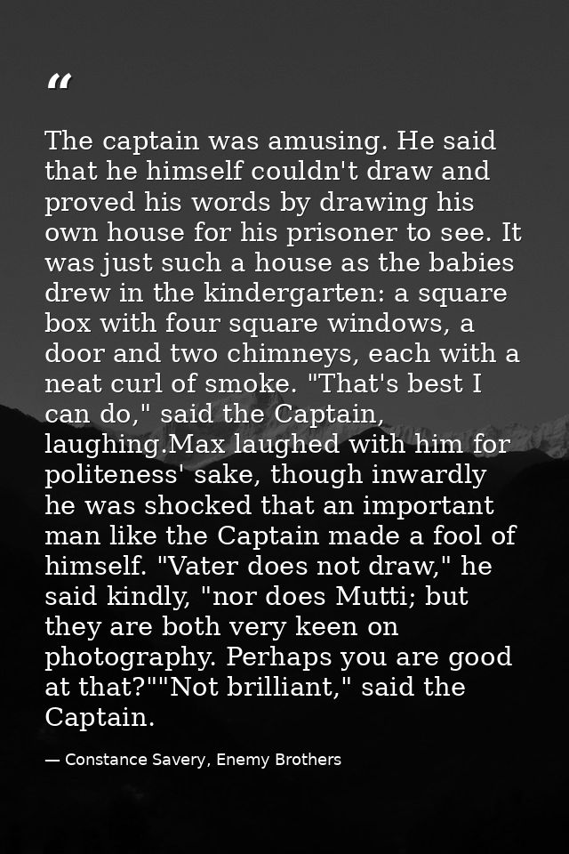 The captain was amusing. He said that he himself couldn't draw and proved his words by drawing his own house for his pri — Constance Savery, Enemy Brothers