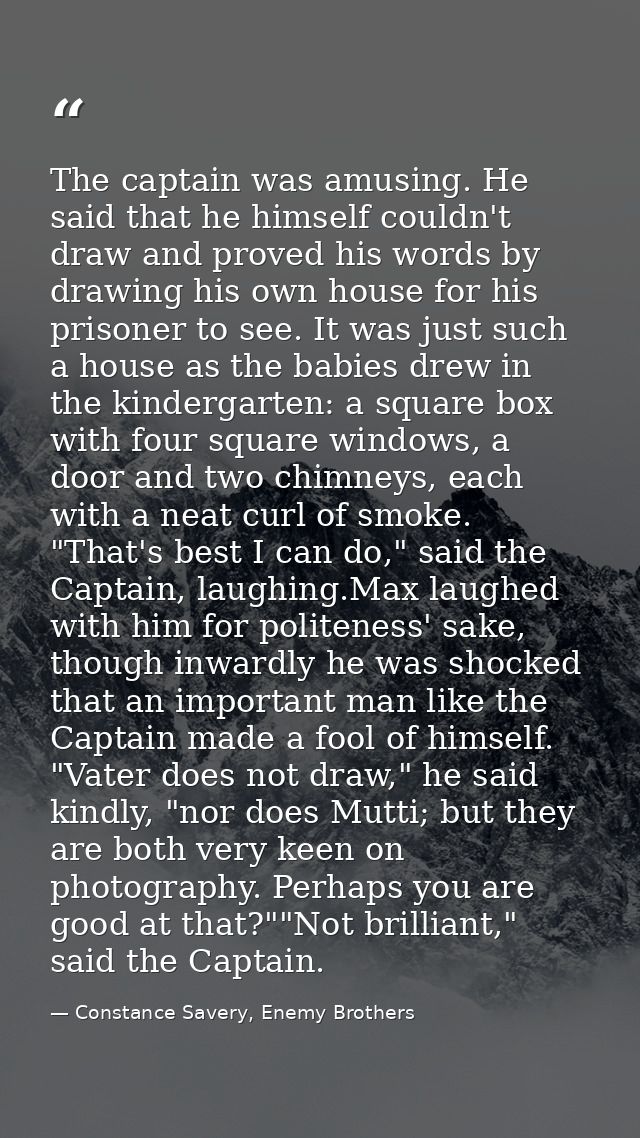 The captain was amusing. He said that he himself couldn't draw and proved his words by drawing his own house for his pri — Constance Savery, Enemy Brothers