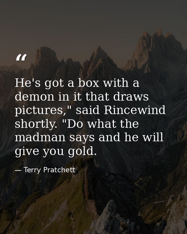He's got a box with a demon in it that draws pictures," said Rincewind shortly. "Do what the madman says and he will giv — Terry Pratchett