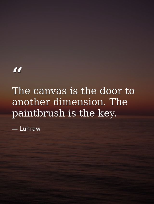 The canvas is the door to another dimension. The paintbrush is the key. — Luhraw