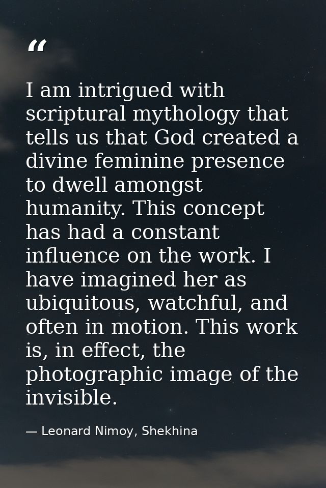 I am intrigued with scriptural mythology that tells us that God created a divine feminine presence to dwell amongst huma — Leonard Nimoy, Shekhina