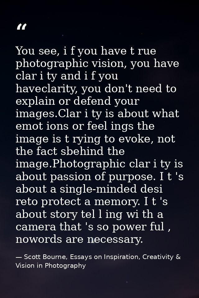 You see, i f you have t rue photographic vision, you have clar i ty and i f you haveclarity, you don't need to explain o — Scott Bourne, Essays on Inspiration, Creativity & Vision in Photography