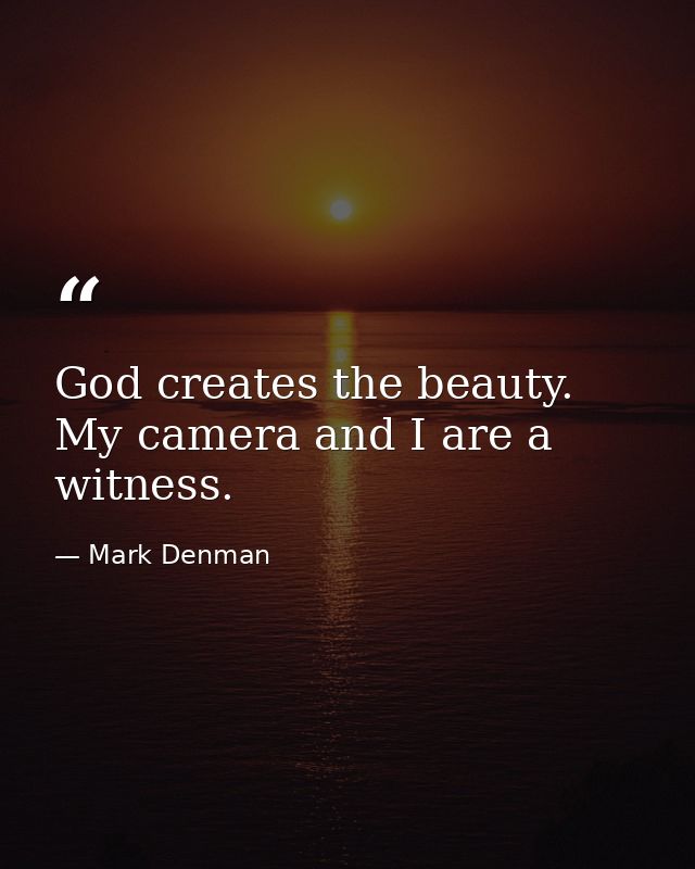 God creates the beauty. My camera and I are a witness. — Mark Denman