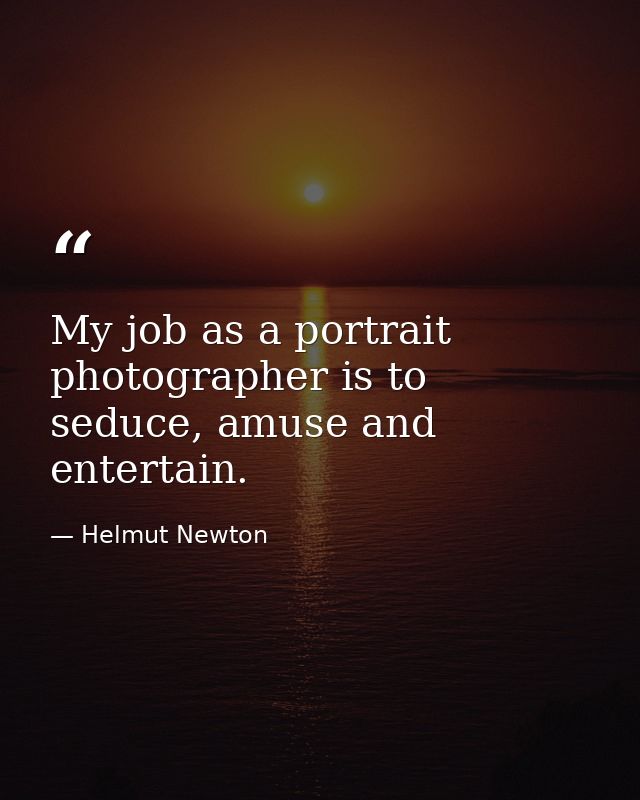 My job as a portrait photographer is to seduce, amuse and entertain. — Helmut Newton
