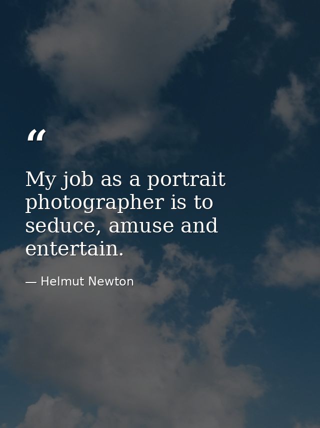 My job as a portrait photographer is to seduce, amuse and entertain. — Helmut Newton