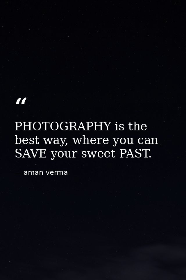 PHOTOGRAPHY is the best way, where you can SAVE your sweet PAST. — aman verma