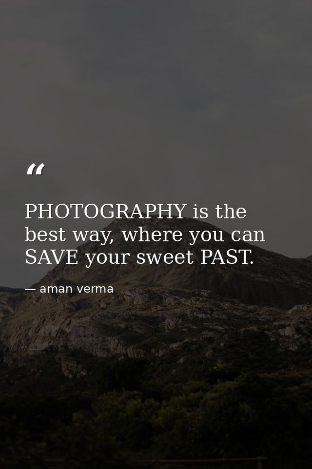 PHOTOGRAPHY is the best way, where you can SAVE your sweet PAST. — aman verma