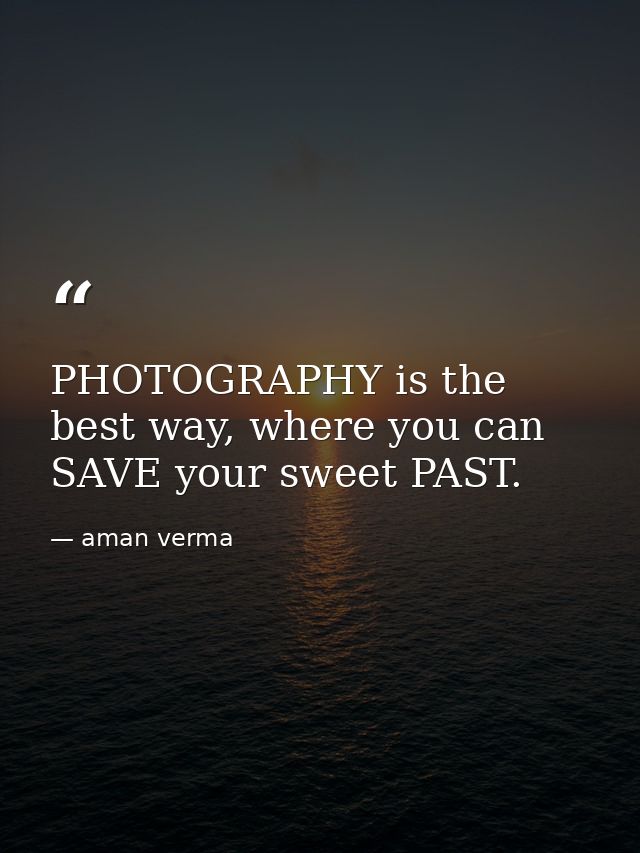 PHOTOGRAPHY is the best way, where you can SAVE your sweet PAST. — aman verma