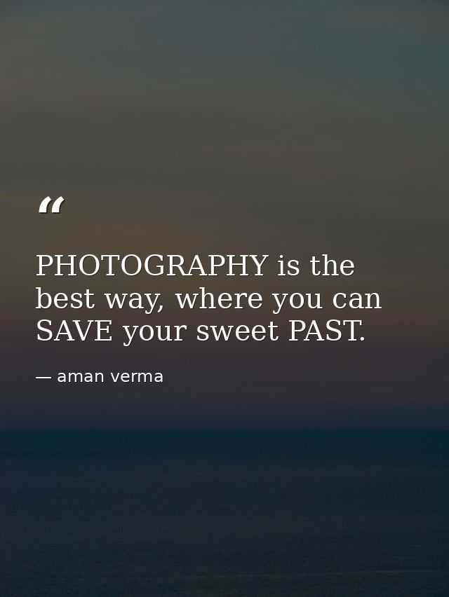 PHOTOGRAPHY is the best way, where you can SAVE your sweet PAST. — aman verma