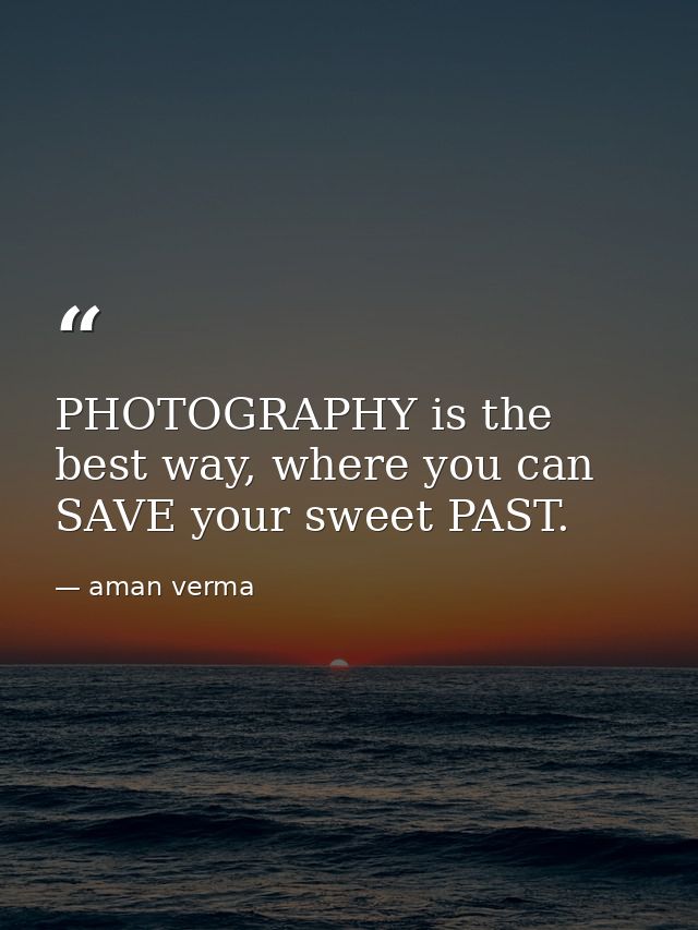 PHOTOGRAPHY is the best way, where you can SAVE your sweet PAST. — aman verma