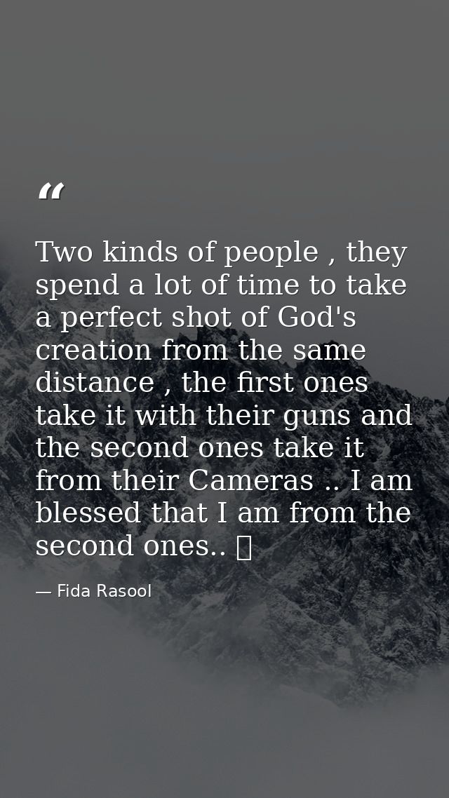 Two kinds of people , they spend a lot of time to take a perfect shot of God's creation from the same distance , the fir — Fida Rasool