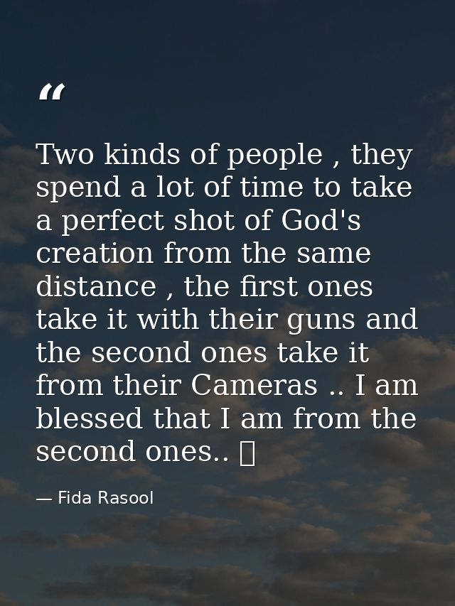 Two kinds of people , they spend a lot of time to take a perfect shot of God's creation from the same distance , the fir — Fida Rasool