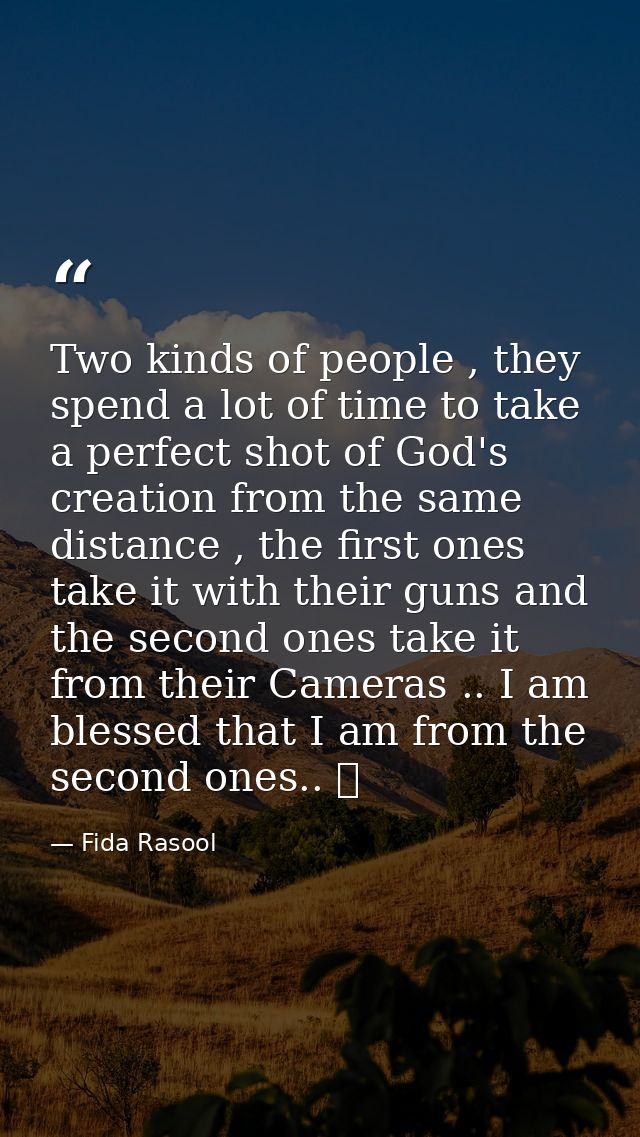 Two kinds of people , they spend a lot of time to take a perfect shot of God's creation from the same distance , the fir — Fida Rasool