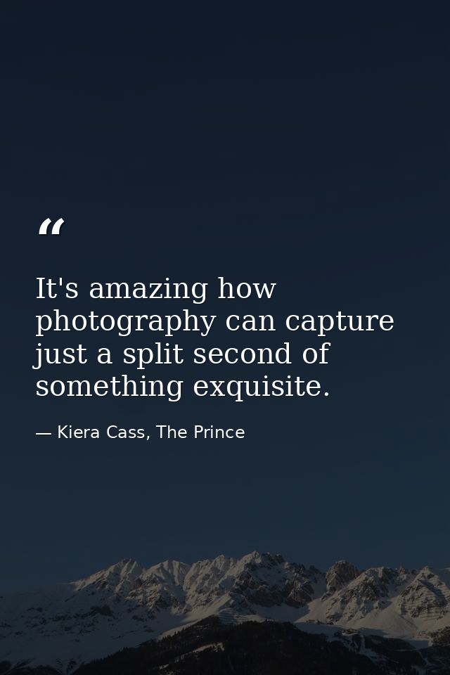 It's amazing how photography can capture just a split second of something exquisite. — Kiera Cass, The Prince