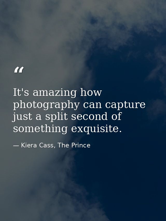 It's amazing how photography can capture just a split second of something exquisite. — Kiera Cass, The Prince