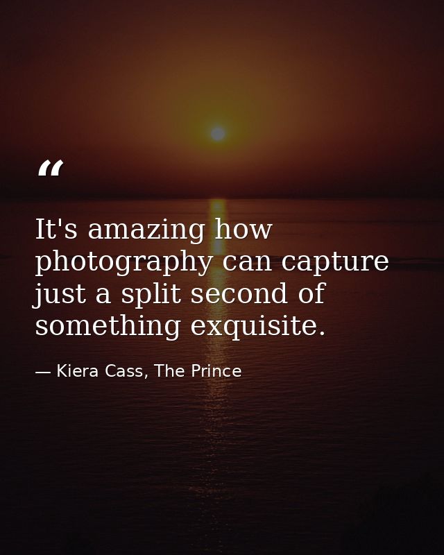 It's amazing how photography can capture just a split second of something exquisite. — Kiera Cass, The Prince