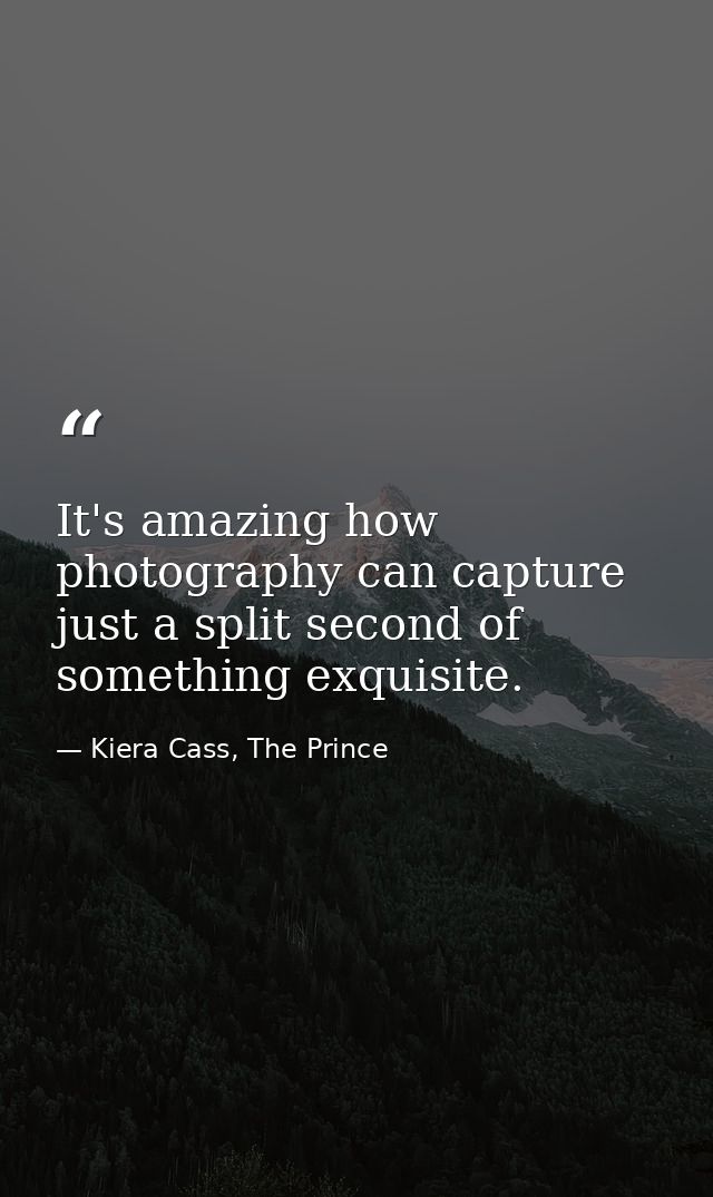 It's amazing how photography can capture just a split second of something exquisite. — Kiera Cass, The Prince