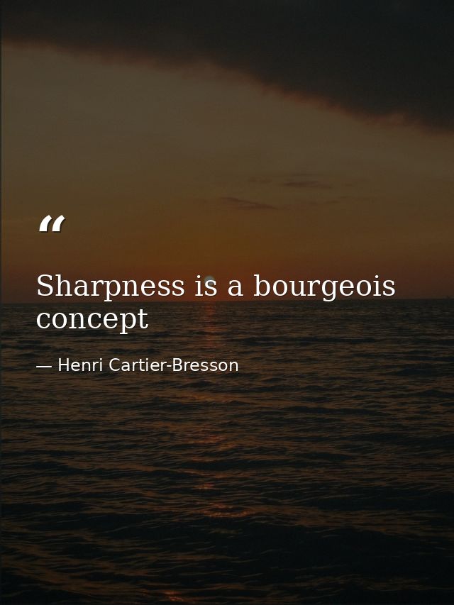 Sharpness is a bourgeois concept — Henri Cartier-Bresson
