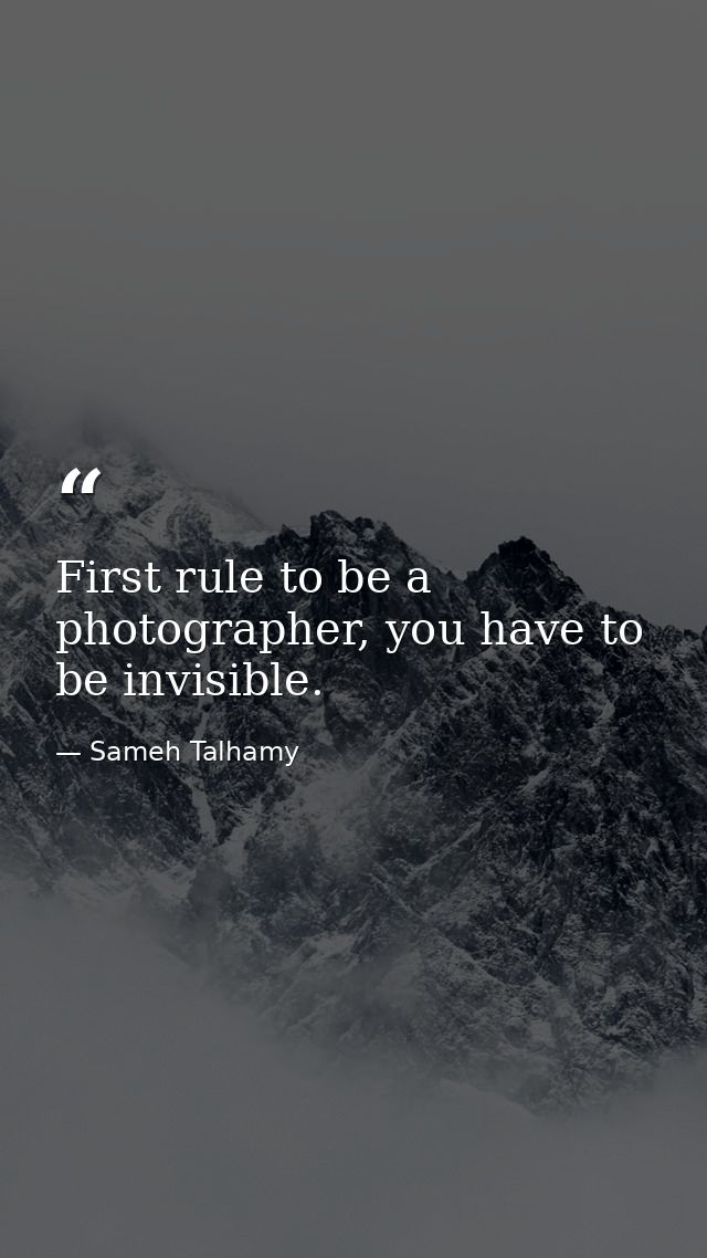 First rule to be a photographer, you have to be invisible. — Sameh Talhamy