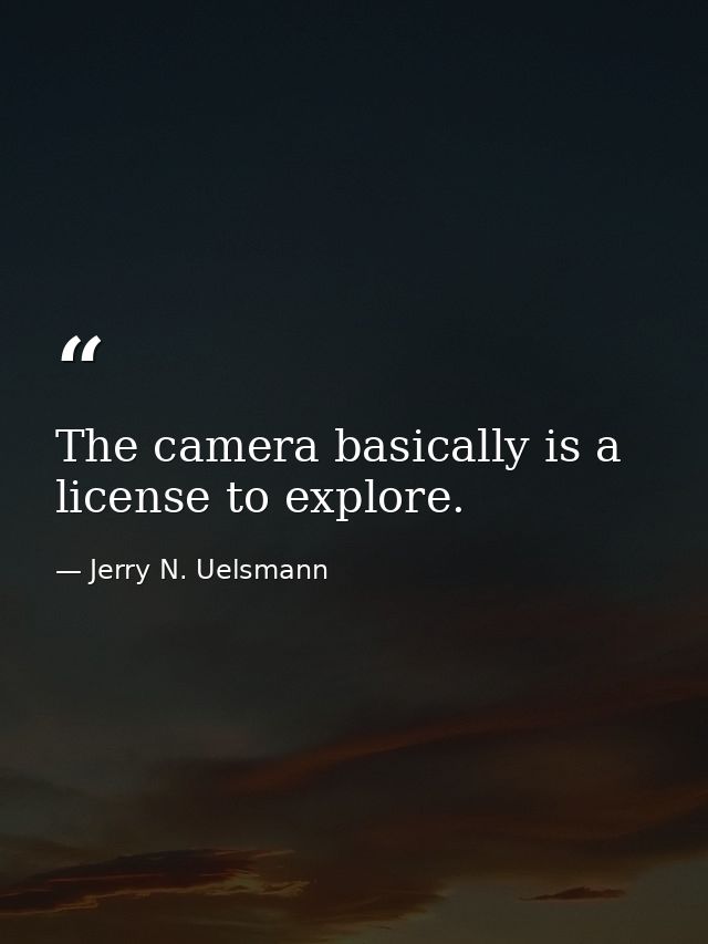 The camera basically is a license to explore. — Jerry N. Uelsmann