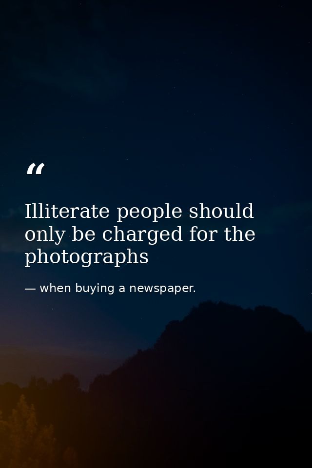 Illiterate people should only be charged for the photographs — when buying a newspaper.