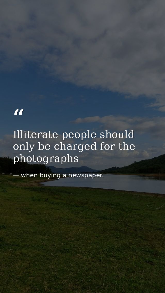 Illiterate people should only be charged for the photographs — when buying a newspaper.