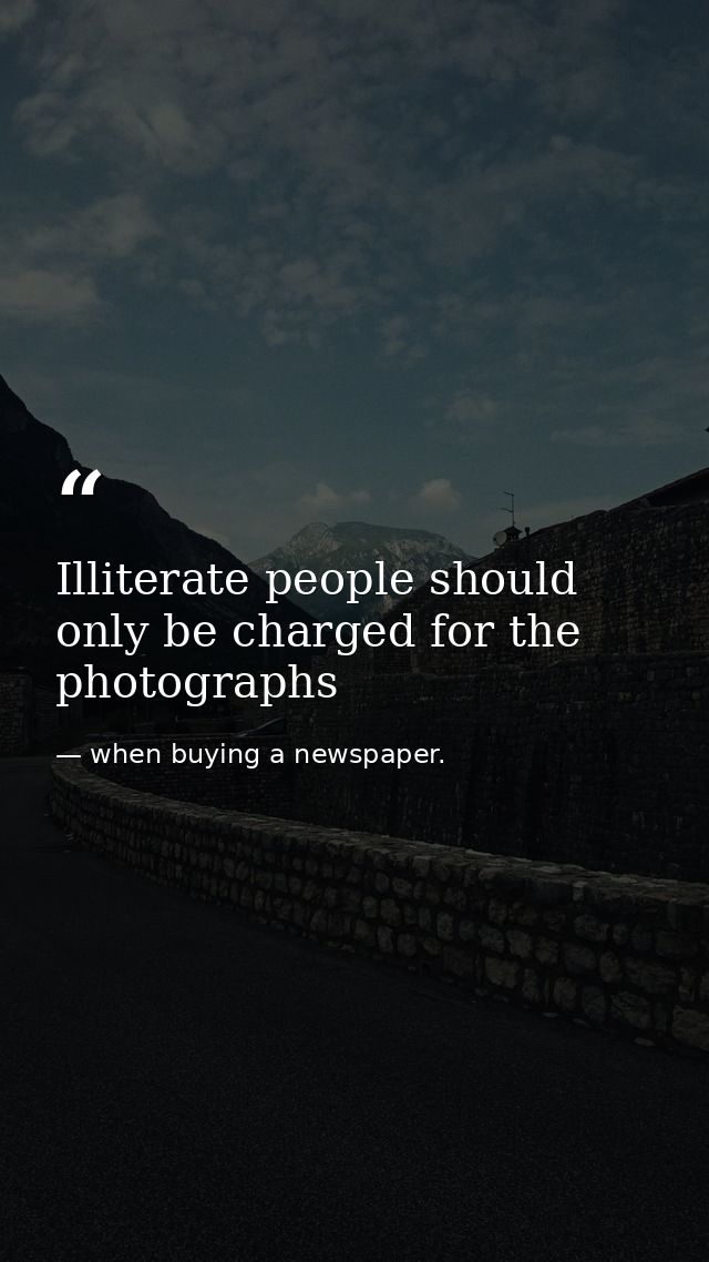 Illiterate people should only be charged for the photographs — when buying a newspaper.