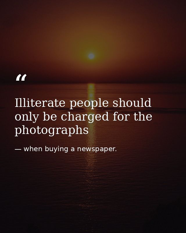 Illiterate people should only be charged for the photographs — when buying a newspaper.