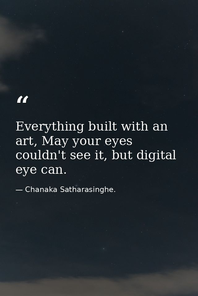 Everything built with an art, May your eyes couldn't see it, but digital eye can. — Chanaka Satharasinghe.