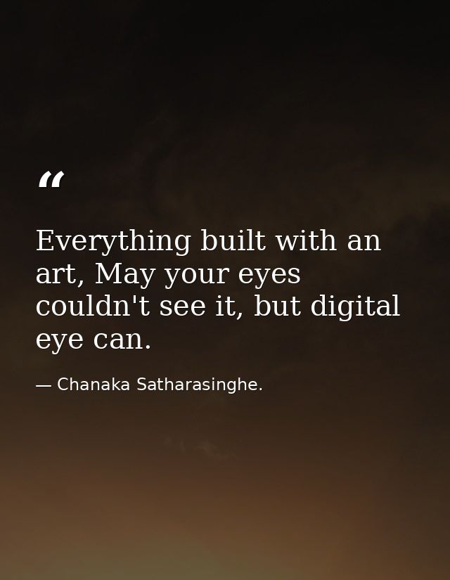 Everything built with an art, May your eyes couldn't see it, but digital eye can. — Chanaka Satharasinghe.