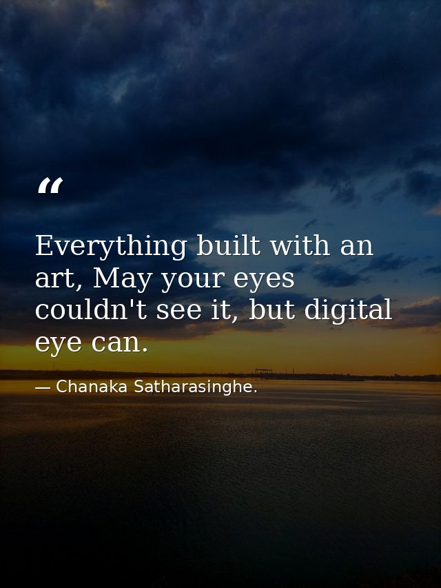 Everything built with an art, May your eyes couldn't see it, but digital eye can. — Chanaka Satharasinghe.