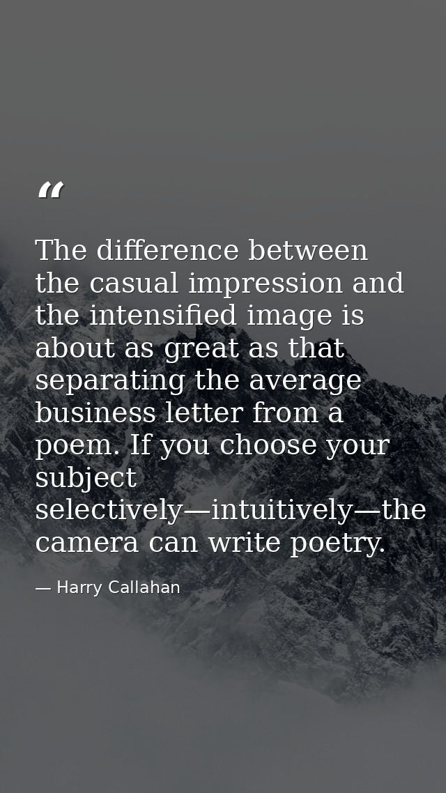 The difference between the casual impression and the intensified image is about as great as that separating the average  — Harry Callahan
