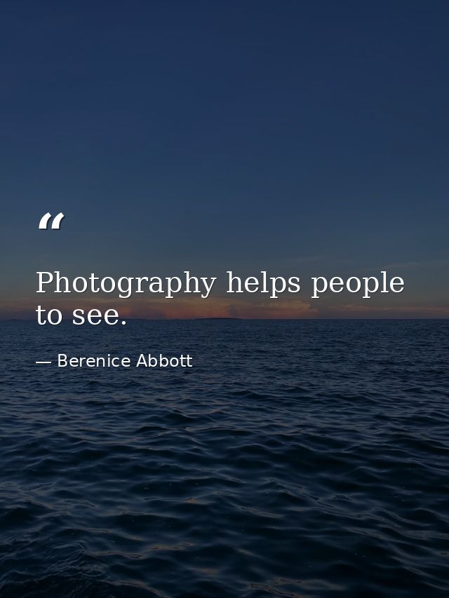 Photography helps people to see. — Berenice Abbott