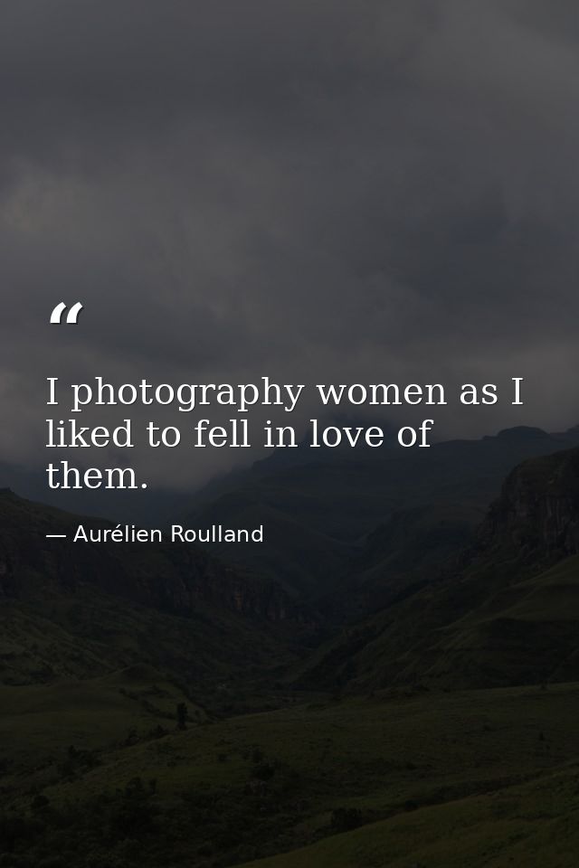I photography women as I liked to fell in love of them. — Aurélien Roulland
